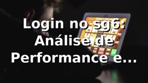 Login no sg6: Análise de Performance e Insights 📊
