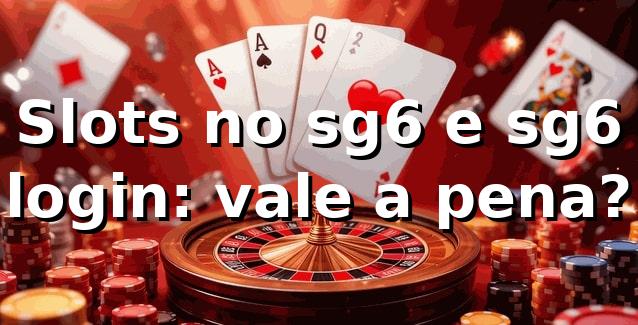 Slots no sg6 e sg6 login: vale a pena? 🎰